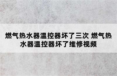 燃气热水器温控器坏了三次 燃气热水器温控器坏了维修视频